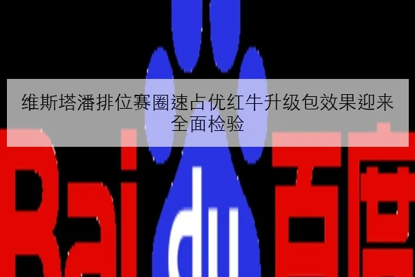 维斯塔潘排位赛圈速占优红牛升级包效果迎来全面检验